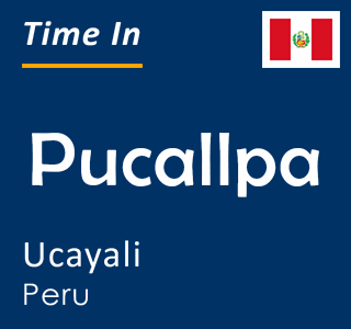 Current local time in Pucallpa, Ucayali, Peru