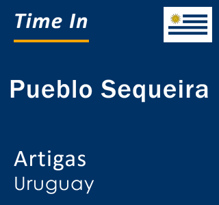 Current local time in Pueblo Sequeira, Artigas, Uruguay