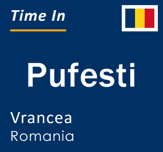 Current local time in Pufesti, Vrancea, Romania