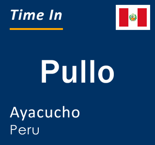 Current local time in Pullo, Ayacucho, Peru