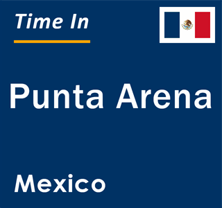 Current local time in Punta Arena, Mexico