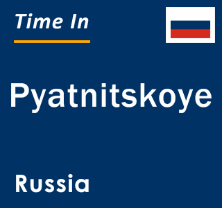 Current local time in Pyatnitskoye, Russia