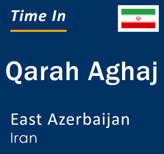 Current time in Qarah Aghaj, East Azerbaijan, Iran