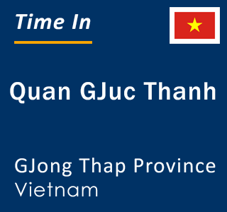 Current local time in Quan GJuc Thanh, GJong Thap Province, Vietnam