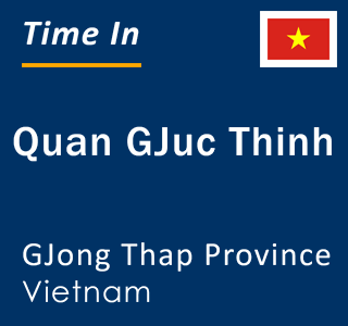 Current local time in Quan GJuc Thinh, GJong Thap Province, Vietnam