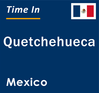 Current local time in Quetchehueca, Mexico