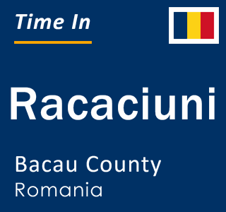 Current local time in Racaciuni, Bacau County, Romania