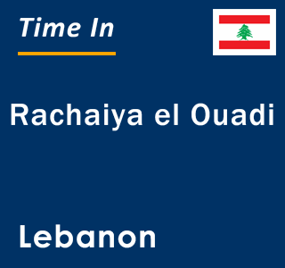 Current local time in Rachaiya el Ouadi, Lebanon