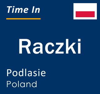 Current local time in Raczki, Podlasie, Poland