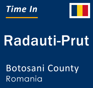 Current local time in Radauti-Prut, Botosani County, Romania