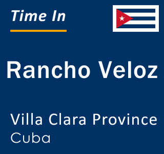 Current local time in Rancho Veloz, Villa Clara Province, Cuba