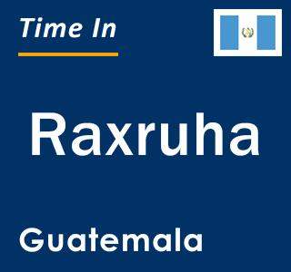 Current local time in Raxruha, Guatemala