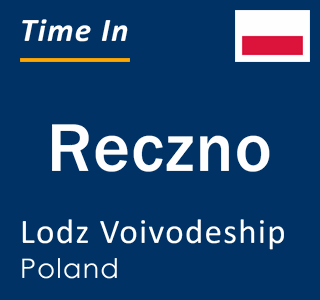 Current local time in Reczno, Lodz Voivodeship, Poland