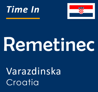 Current time in Remetinec, Varazdinska, Croatia