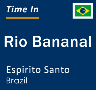 Current local time in Rio Bananal, Espirito Santo, Brazil