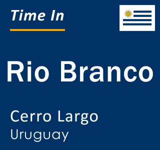 Current time in Rio Branco, Cerro Largo, Uruguay
