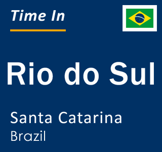 Current local time in Rio do Sul, Santa Catarina, Brazil
