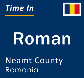 Current local time in Roman, Neamt County, Romania