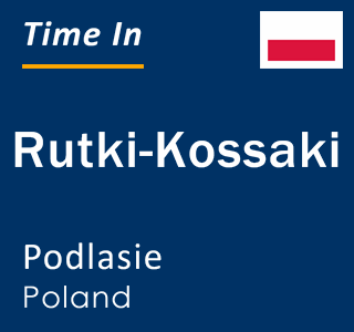 Current time in Rutki-Kossaki, Podlasie, Poland