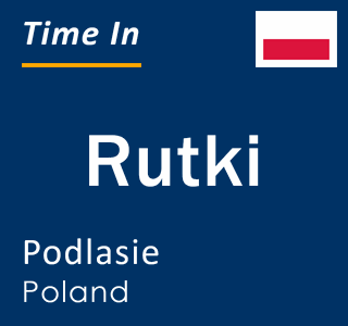 Current local time in Rutki, Podlasie, Poland