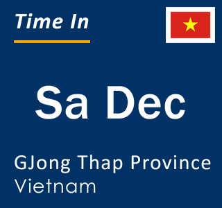 Current local time in Sa Dec, GJong Thap Province, Vietnam