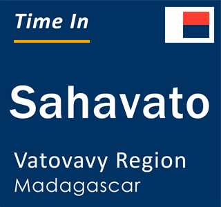 Current local time in Sahavato, Vatovavy Region, Madagascar