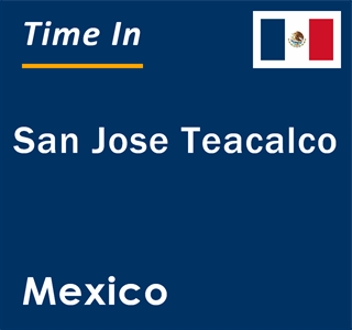 Current local time in San Jose Teacalco, Mexico