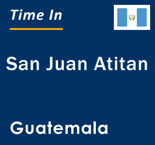 Current local time in San Juan Atitan, Guatemala