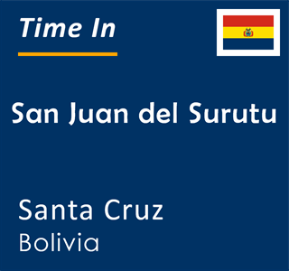 Current Local Time in San Juan del Surutu Santa Cruz Bolivia