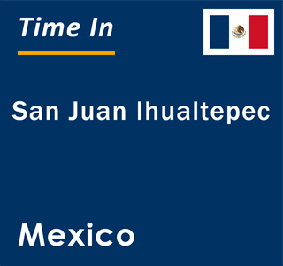 Current local time in San Juan Ihualtepec, Mexico