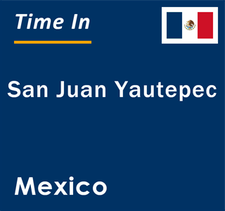 Current local time in San Juan Yautepec, Mexico