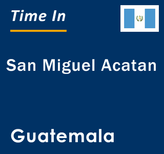 Current local time in San Miguel Acatan, Guatemala