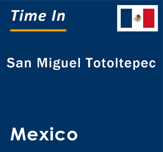 Current local time in San Miguel Totoltepec, Mexico