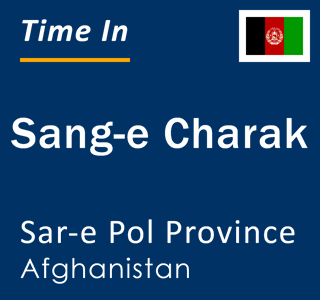 Current local time in Sang-e Charak, Sar-e Pol Province, Afghanistan