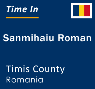 Current local time in Sanmihaiu Roman, Timis County, Romania