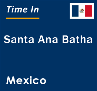 Current local time in Santa Ana Batha, Mexico