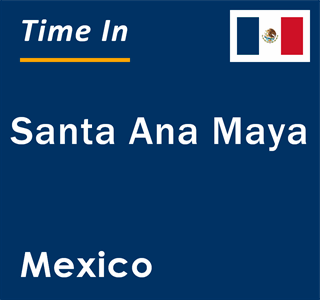 Current local time in Santa Ana Maya, Mexico