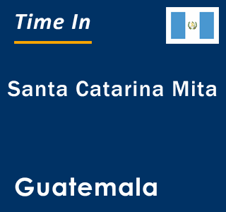 Current local time in Santa Catarina Mita, Guatemala