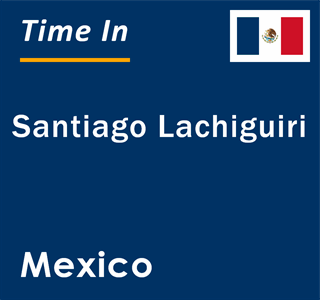 Current local time in Santiago Lachiguiri, Mexico