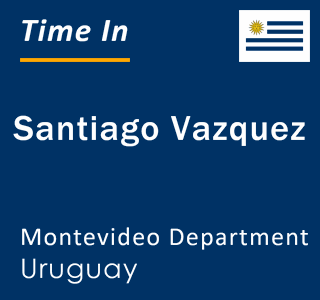 Current local time in Santiago Vazquez, Montevideo Department, Uruguay