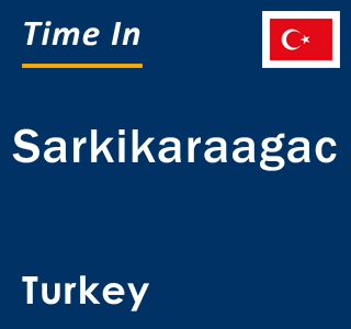 Current local time in Sarkikaraagac, Turkey