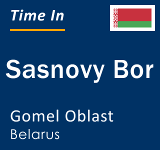 Current local time in Sasnovy Bor, Gomel Oblast, Belarus
