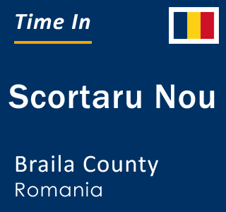 Current local time in Scortaru Nou, Braila County, Romania