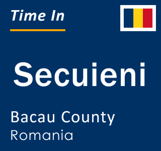 Current local time in Secuieni, Bacau County, Romania