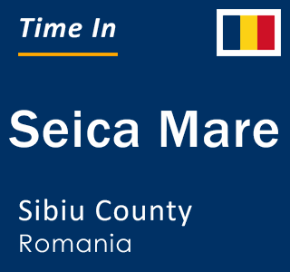 Current local time in Seica Mare, Sibiu County, Romania