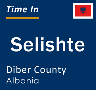 Current local time in Selishte, Diber County, Albania