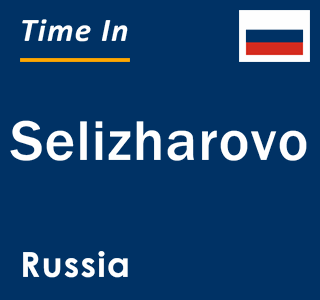 Current local time in Selizharovo, Russia