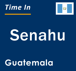 Current local time in Senahu, Guatemala