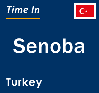 Current local time in Senoba, Turkey