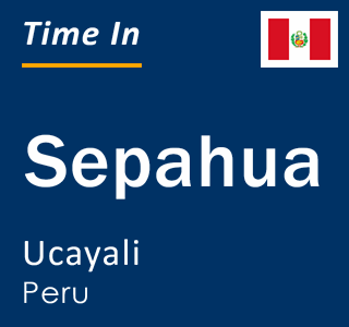 Current local time in Sepahua, Ucayali, Peru